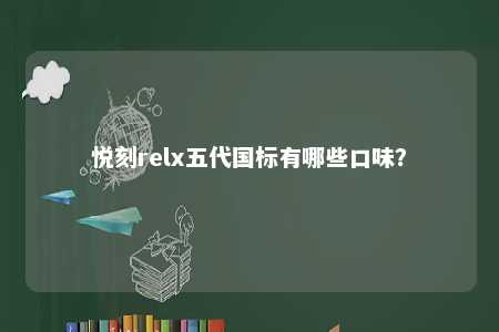 悦刻relx五代国标有哪些口味？ 